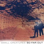 Small Creatures – So Far Out