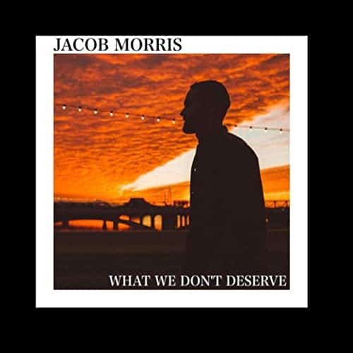 Jacob Morris – What We Don’t Deserve
